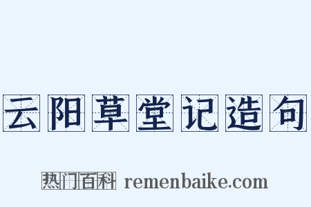 云阳草堂记造句是什么意思的图片